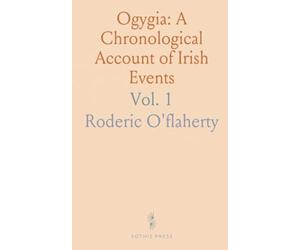 Ogygia: A Chronological Account of Irish Events: Compiled from Ancient Documents and Global Historical Texts