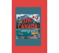 Oh, Canada!: The Ultimate Travel Guide to Adventure, Culture, and Cuisine 2025