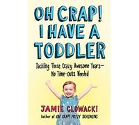 Oh Crap! I Have a Toddler: Tackling These Crazy Awesome Years-No Time-outs Needed