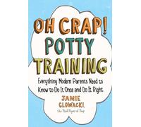 Oh Crap! Potty Training: Everything Modern Parents Need to Know to Do It Once and Do It Right