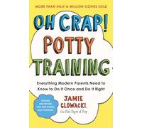 Oh Crap! Potty Training: Everything Modern Parents Need to Know to Do It Once and Dp