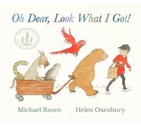 Oh Dear, Look What I Got!: A new rhyming classic from Michael Rosen and Helen Oxenbury, creators of the multi-million-copy-selling WE'RE GOING ON A BEAR HUNT