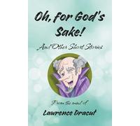 Oh, For God’s Sake! And other short stories: From the Mind of Lawrence Draycut