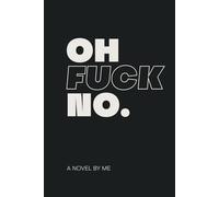 OH FUCK NO.: A NOVEL BY ME