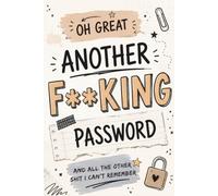 Oh Great Another F**king Password: For Those WTF Is My Password Moments