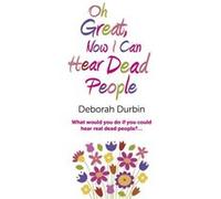 Oh Great Now I Can Hear Dead People What would you do if you could suddenly hear real dead people by Deborah Durbin Deborah Durbin (Auteur)