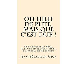 Oh hilh de pute, mais que c'est dur !: De la Bigorre au Népal, 26.717 km. en 58 jours, été 71, le Journal de six copains