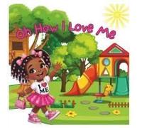 Oh How I Love Me: Empowering Little Girls To Shine Bright And To Love Themselves Just The Way They Are