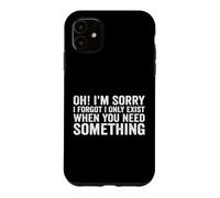 Oh! I'm Sorry, I Forgot I Only Exist When You Need Something Coque pour iPhone 11