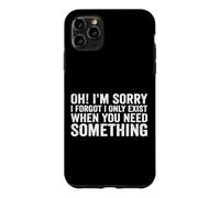 Oh! I'm Sorry, I Forgot I Only Exist When You Need Something Coque pour iPhone 11 Pro Max