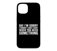 Oh! I'm Sorry, I Forgot I Only Exist When You Need Something Coque pour iPhone 13