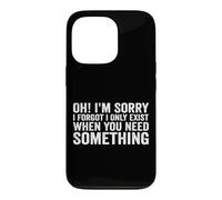 Oh! I'm Sorry, I Forgot I Only Exist When You Need Something Coque pour iPhone 13 Pro