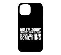 Oh! I'm Sorry, I Forgot I Only Exist When You Need Something Coque pour iPhone 15