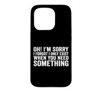 Oh! I'm Sorry, I Forgot I Only Exist When You Need Something Coque pour iPhone 15 Pro