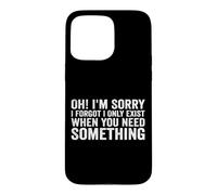 Oh! I'm Sorry, I Forgot I Only Exist When You Need Something Coque pour iPhone 15 Pro Max