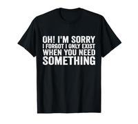 Oh! I'm Sorry, I Forgot I Only Exist When You Need Something T-Shirt Graphique avec Valeur