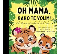 Oh Mama, wie sehr ich dich liebe! Kroatisch lernen für Anfänger, Zweisprachiges Kinderbuch kroatisch deutsch, Na hrvatskom: Hrvatske knjige za djecu