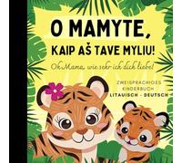 Oh Mama, wie sehr ich dich liebe! Litauisch lernen für Anfänger, Zweisprachiges Kinderbuch Litauisch deutsch: Litauische Bücher für Kinder, Lietuviškos knygos