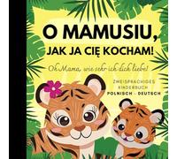 Oh Mama, wie sehr ich dich liebe! Polnisch lernen für Anfänger, Zweisprachiges Kinderbuch polnisch deutsch: Książki w jezyku polskim dla dzieci
