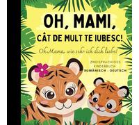 Oh Mama, wie sehr ich dich liebe! Rumänisch lernen für Anfänger, Zweisprachiges Kinderbuch rumänisch deutsch: Rumänische Bücher für Kinder