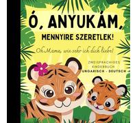 Oh Mama, wie sehr ich dich liebe! Ungarisch lernen für Anfänger, Zweisprachiges Kinderbuch ungarisch deutsch: Ungarische Bücher, Ungarisch für Kinder
