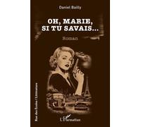 Oh, Marie, si tu savais... - Daniel Bailly - L'harmattan - broché - Roman