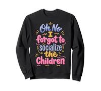 Oh No I Forgot to Socialize The Children Sweatshirt
