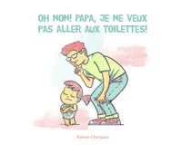 Oh non! Papa, je ne veux pas aller aux toilettes!: Le voyage rigolo vers les toilettes des tout-petits