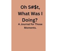 Oh S#$t, What Was I Doing?: A Journal for Those Moments.