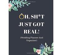 Oh, Sh*T Just Got Real!: Funny Wedding Planner And Organizer: With Complete Worksheets, Checklists, Timelines And Budget Planning Workbook