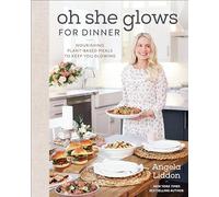 Oh She Glows for Dinner: Nourishing Plant-Based Meals to Keep You Glowing: A Cookbook