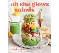 Oh She Glows Salads: Get Glowing: Protein-Packed, Plant-Based Salads for Every Season