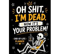 Oh Shit, I’m Dead. Now It’s Your Problem: A Simple & Funny End-of-Life Planner Organizer Workbook for Final Wishes, Important Documents, Accounts & Personal Details