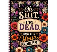 Oh Shit, I’m Dead. Now It’s Your Problem!: The End-of-Life Planner Record Book helps ensure your loved ones have the information they need.