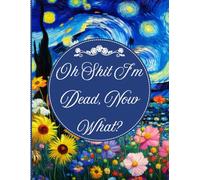 Oh Shit I'm Dead, Now What?: End Of Life Planner Organizer Workbook | Everything Your Family Needs to Know After You’re Die
