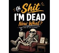 Oh Shit I'm Dead Now What ?: Keep Your Final Wishes Safe and Easy to Find
