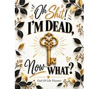 Oh Shit I'm Dead Now What ?: Organize Your Important Details to Help Your Family in the Future