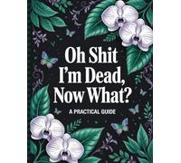Oh Shit I'm Dead Now What?: Simple End-of-Life Planner to Help Your Loved Ones Handle Everything After You're Gone