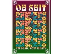 Oh Shit I'm Dead Now What?: Your Essential Guide for End-of-Life Planning Organize Wishes and Key Information with Ease.