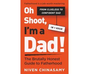 Oh Shoot, I’m a Dad! The Brutally Honest Guide to Fatherhood: Because Dads Don’t Just ‘Help’, They Parent Too.