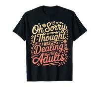 Oh Sorry I Thought I Was Dealing with Adults |- T-Shirt