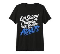 Oh Sorry I Thought I Was Dealing with Adults - T-Shirt Haut de Gamme