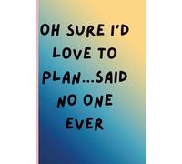 Oh sure I'd love to plan...said no one ever