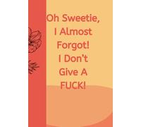 Oh Sweetie, I Almost Forgot! I Don't Give A FUCK!: Journal Notebook Diary for her for him for friend for work for home for family for gift