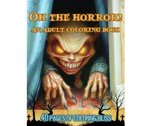 Oh The Horror!: A Horror Coloring Book for Adults Featuring Creepy Gory Monster Illustrations and Stress Relief Designs - Great Gift for Horror Lovers