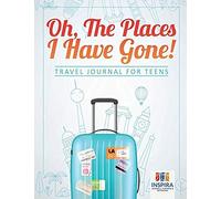 Oh, The Places I Have Gone! Travel Journal For Teens