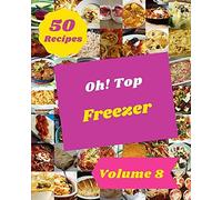 Oh! Top 50 Freezer Recipes Volume 8: Freezer Cookbook - Where Passion For Cooking Begins