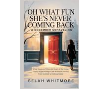 OH WHAT FUN SHE'S NEVER COMING BACK-A DECEMBER UNRAVELING: What Happens When the Heart of the Home Finally Stops Beating-One Woman's Journey from Invisible to Unforgettable