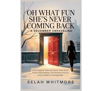 OH WHAT FUN SHE'S NEVER COMING BACK-A DECEMBER UNRAVELING: What Happens When the Heart of the Home Finally Stops Beating-One Woman's Journey from Invisible to Unforgettable