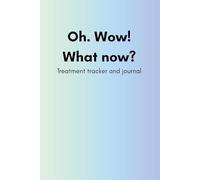 Oh. Wow! What Now?: Treatment Tracker and Journal